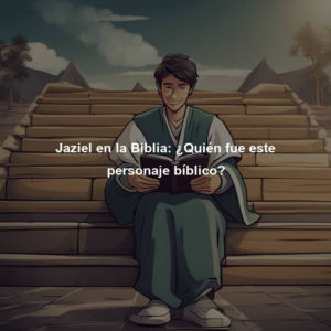 Jaziel en la Biblia: Explorando el Significado y Relevancia de este Importante Personaje Bíblico