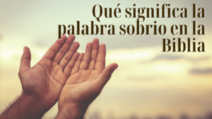 Qué Significa Sobriedad en la Biblia: Un Análisis Profundo de Sus Versículos